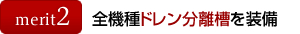 メリット2:全機種ドレン分離槽を装備