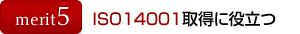 メリット5：ISO14001取得に役立つ